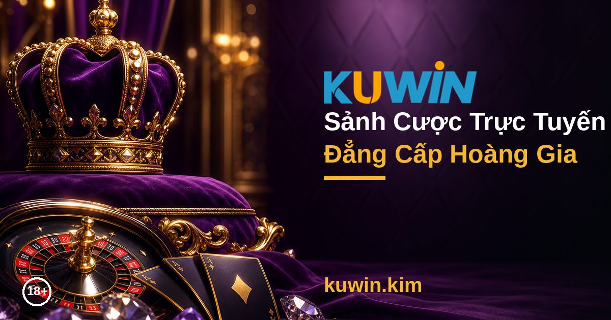 KUWIN Sảnh Cược Trực Tuyến Đẳng Cấp – Nổ Hũ, Casino, Thể Thao